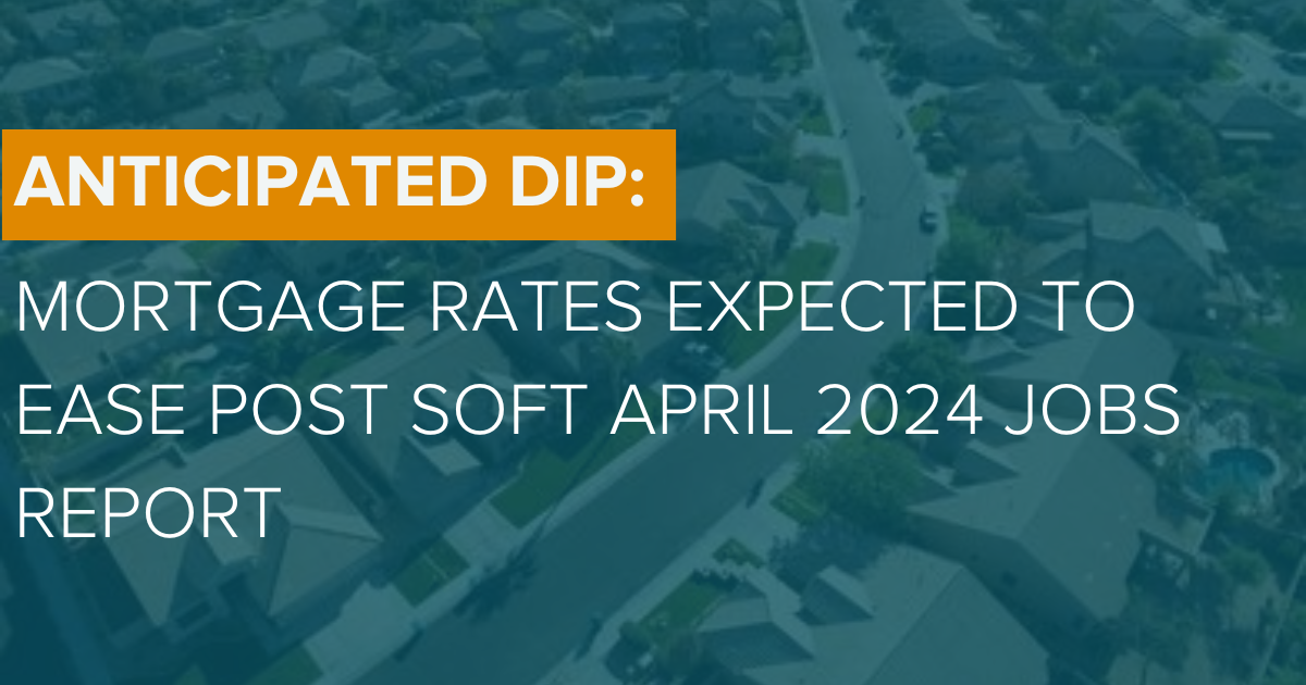 Anticipated Dip: Mortgage Rates Expected to Ease Post Soft April 2024 Jobs Report
